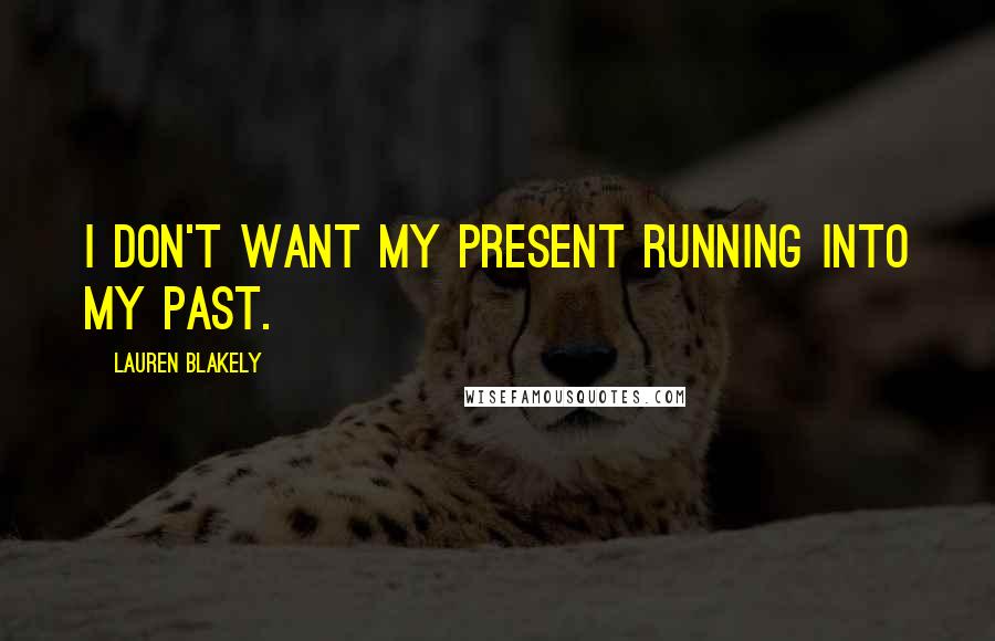 Lauren Blakely Quotes: I don't want my present running into my past.