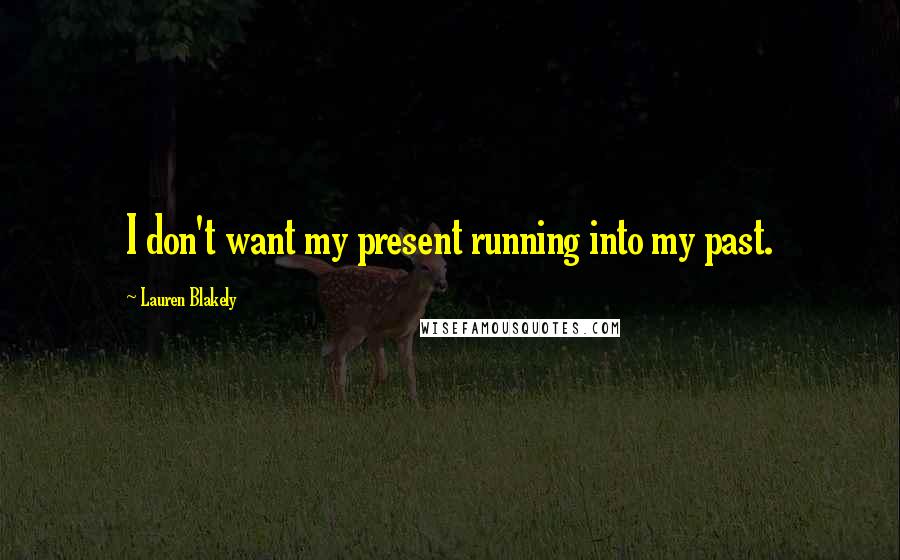 Lauren Blakely Quotes: I don't want my present running into my past.