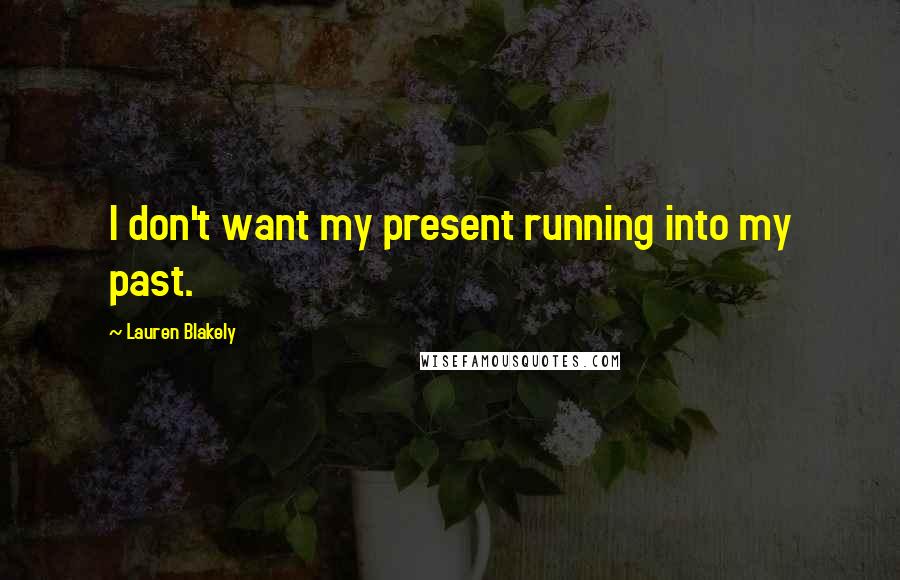 Lauren Blakely Quotes: I don't want my present running into my past.