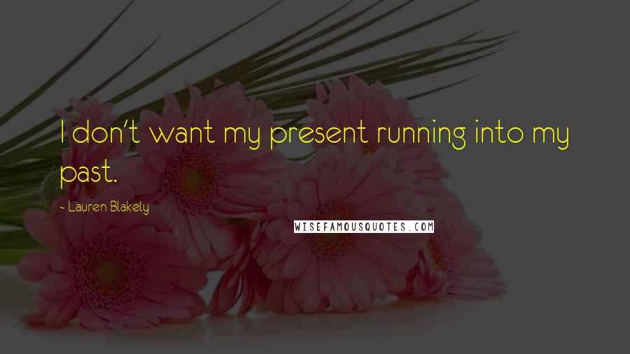 Lauren Blakely Quotes: I don't want my present running into my past.