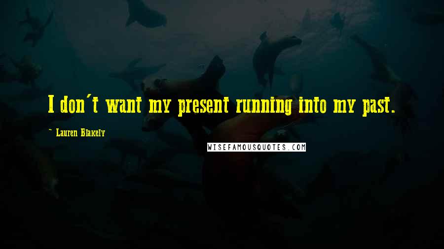 Lauren Blakely Quotes: I don't want my present running into my past.