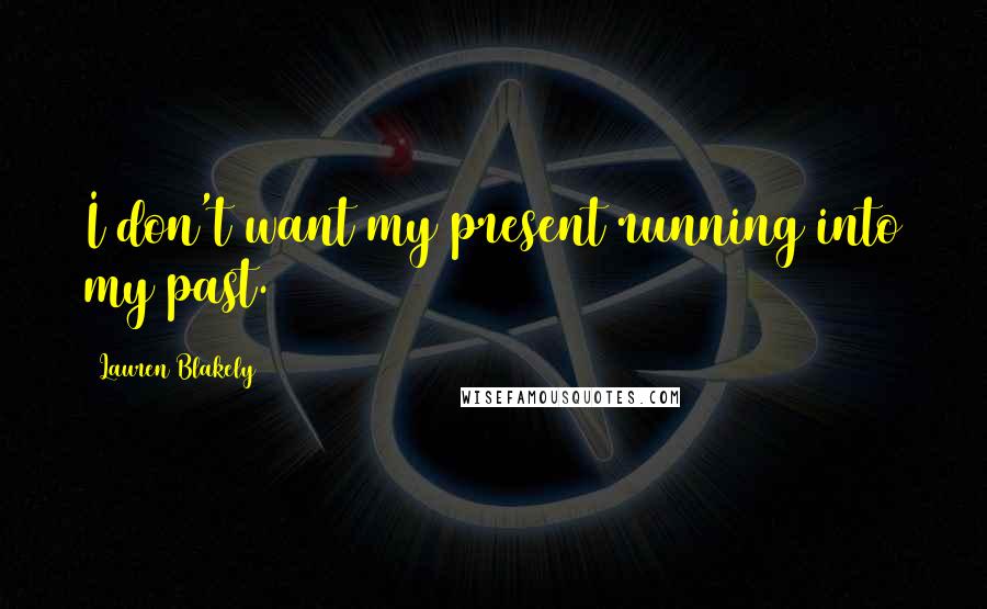 Lauren Blakely Quotes: I don't want my present running into my past.