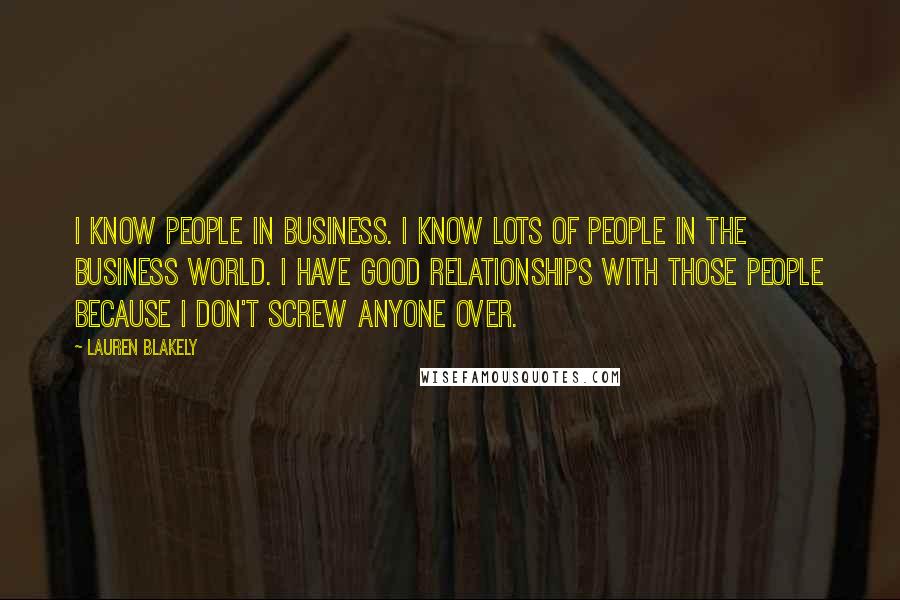 Lauren Blakely Quotes: I know people in business. I know lots of people in the business world. I have good relationships with those people because I don't screw anyone over.