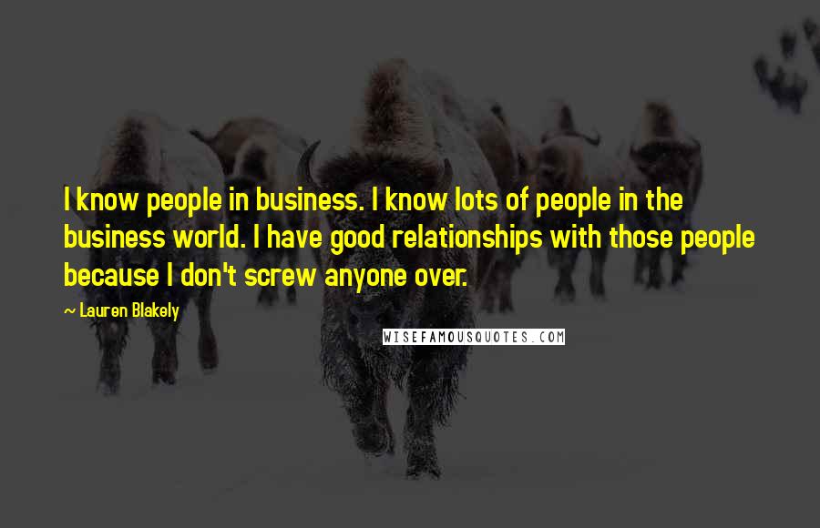 Lauren Blakely Quotes: I know people in business. I know lots of people in the business world. I have good relationships with those people because I don't screw anyone over.