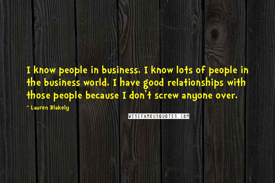 Lauren Blakely Quotes: I know people in business. I know lots of people in the business world. I have good relationships with those people because I don't screw anyone over.
