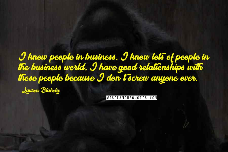 Lauren Blakely Quotes: I know people in business. I know lots of people in the business world. I have good relationships with those people because I don't screw anyone over.