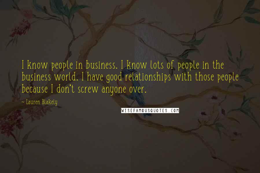 Lauren Blakely Quotes: I know people in business. I know lots of people in the business world. I have good relationships with those people because I don't screw anyone over.