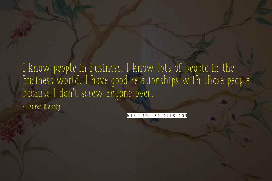 Lauren Blakely Quotes: I know people in business. I know lots of people in the business world. I have good relationships with those people because I don't screw anyone over.