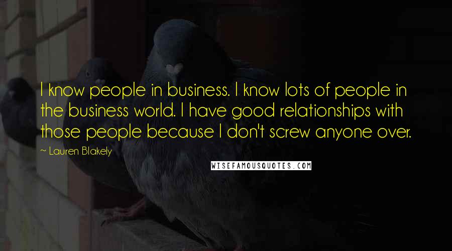 Lauren Blakely Quotes: I know people in business. I know lots of people in the business world. I have good relationships with those people because I don't screw anyone over.