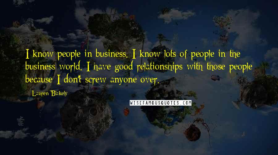 Lauren Blakely Quotes: I know people in business. I know lots of people in the business world. I have good relationships with those people because I don't screw anyone over.