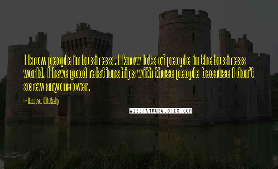 Lauren Blakely Quotes: I know people in business. I know lots of people in the business world. I have good relationships with those people because I don't screw anyone over.