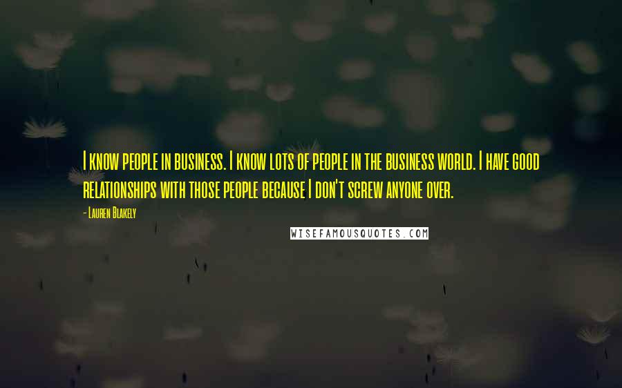 Lauren Blakely Quotes: I know people in business. I know lots of people in the business world. I have good relationships with those people because I don't screw anyone over.