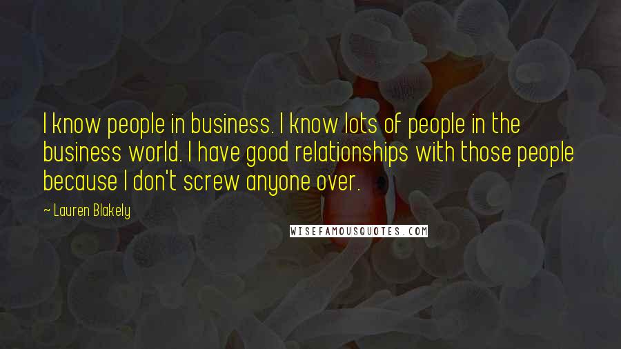 Lauren Blakely Quotes: I know people in business. I know lots of people in the business world. I have good relationships with those people because I don't screw anyone over.