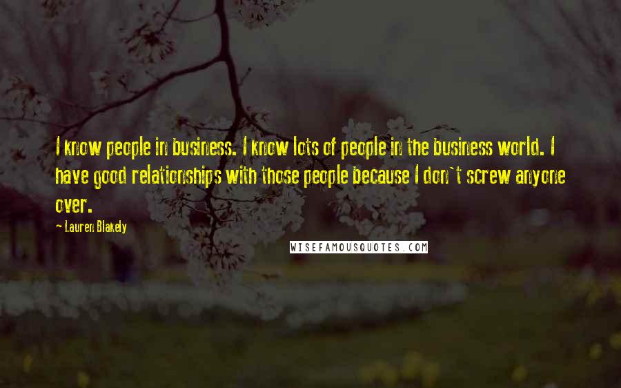 Lauren Blakely Quotes: I know people in business. I know lots of people in the business world. I have good relationships with those people because I don't screw anyone over.