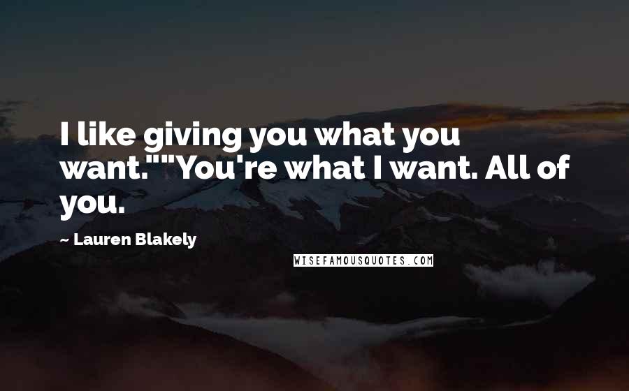 Lauren Blakely Quotes: I like giving you what you want.""You're what I want. All of you.