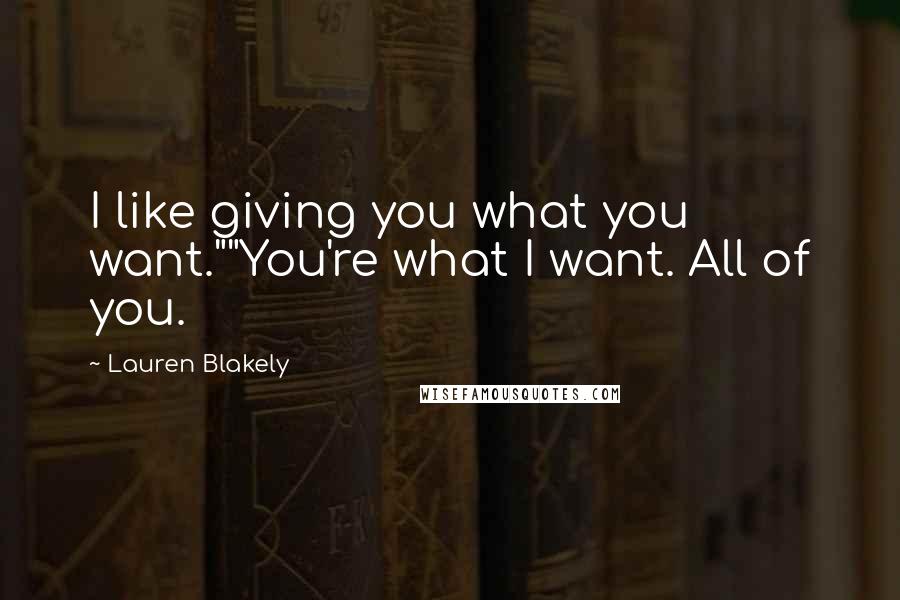 Lauren Blakely Quotes: I like giving you what you want.""You're what I want. All of you.