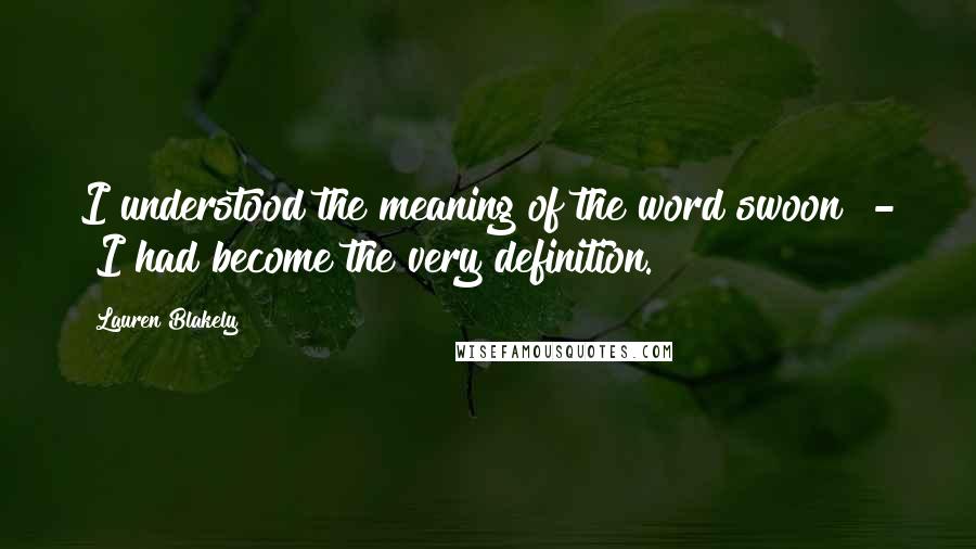 Lauren Blakely Quotes: I understood the meaning of the word swoon - I had become the very definition.