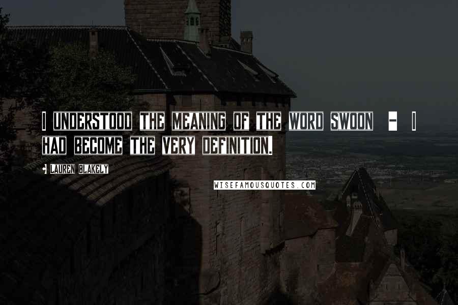 Lauren Blakely Quotes: I understood the meaning of the word swoon  -  I had become the very definition.