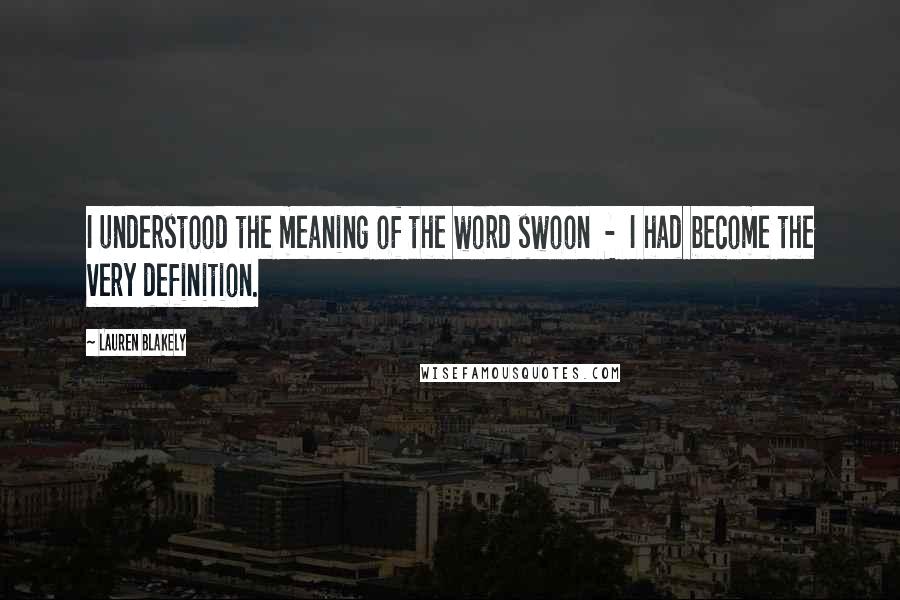 Lauren Blakely Quotes: I understood the meaning of the word swoon - I had become the very definition.
