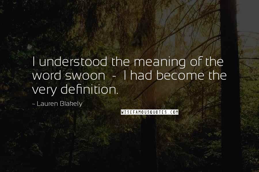 Lauren Blakely Quotes: I understood the meaning of the word swoon - I had become the very definition.