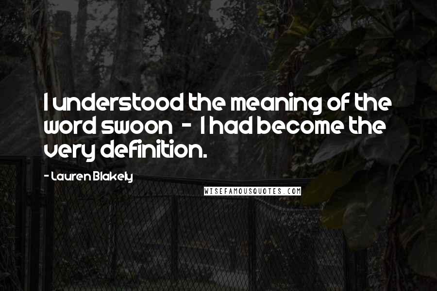 Lauren Blakely Quotes: I understood the meaning of the word swoon - I had become the very definition.