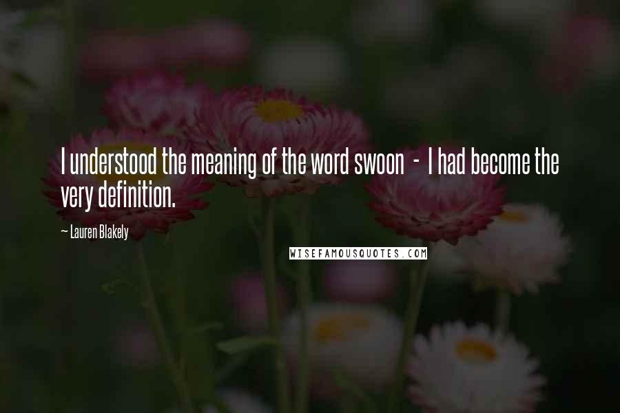 Lauren Blakely Quotes: I understood the meaning of the word swoon - I had become the very definition.