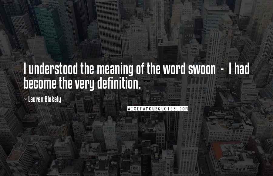 Lauren Blakely Quotes: I understood the meaning of the word swoon  -  I had become the very definition.