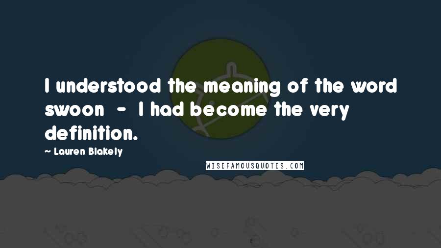 Lauren Blakely Quotes: I understood the meaning of the word swoon - I had become the very definition.