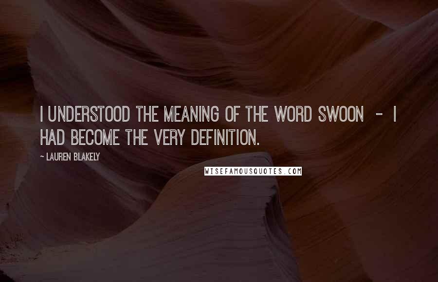 Lauren Blakely Quotes: I understood the meaning of the word swoon  -  I had become the very definition.
