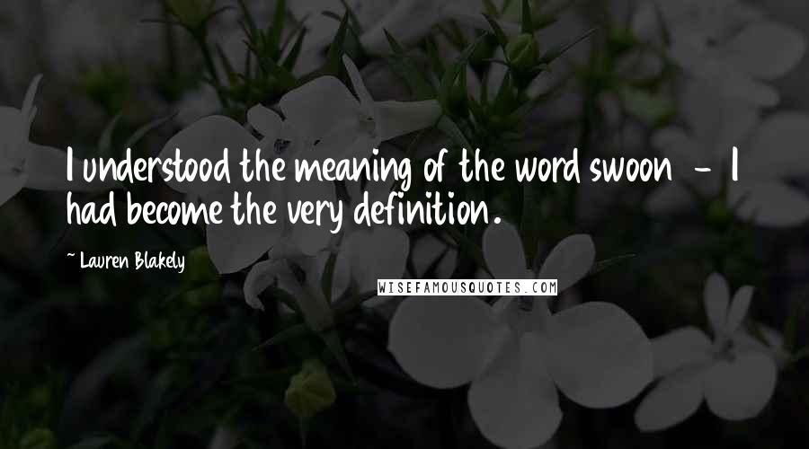 Lauren Blakely Quotes: I understood the meaning of the word swoon  -  I had become the very definition.