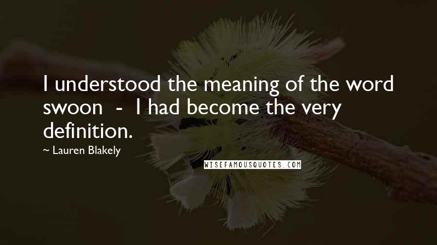Lauren Blakely Quotes: I understood the meaning of the word swoon - I had become the very definition.