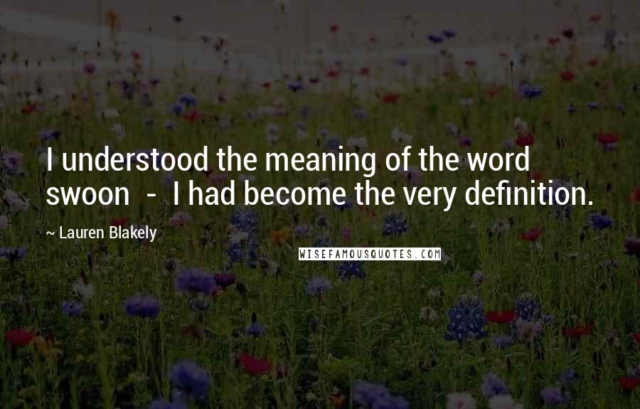 Lauren Blakely Quotes: I understood the meaning of the word swoon  -  I had become the very definition.