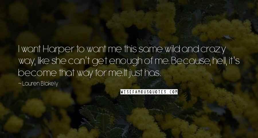 Lauren Blakely Quotes: I want Harper to want me this same wild and crazy way, like she can't get enough of me. Because, hell, it's become that way for me.It just has.