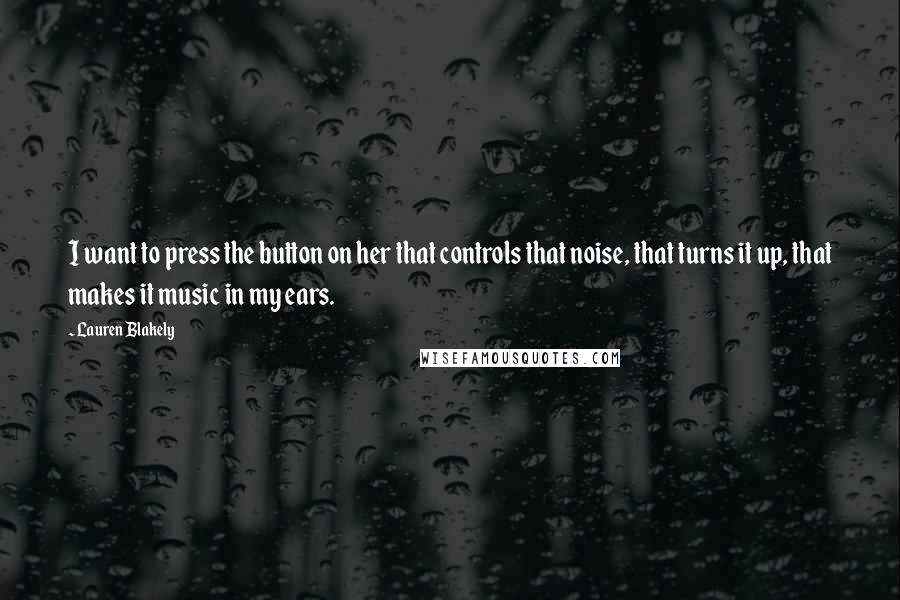 Lauren Blakely Quotes: I want to press the button on her that controls that noise, that turns it up, that makes it music in my ears.