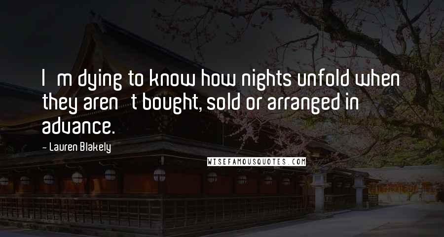 Lauren Blakely Quotes: I'm dying to know how nights unfold when they aren't bought, sold or arranged in advance.