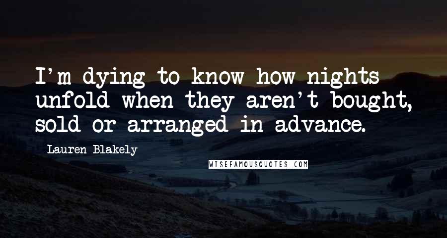 Lauren Blakely Quotes: I'm dying to know how nights unfold when they aren't bought, sold or arranged in advance.