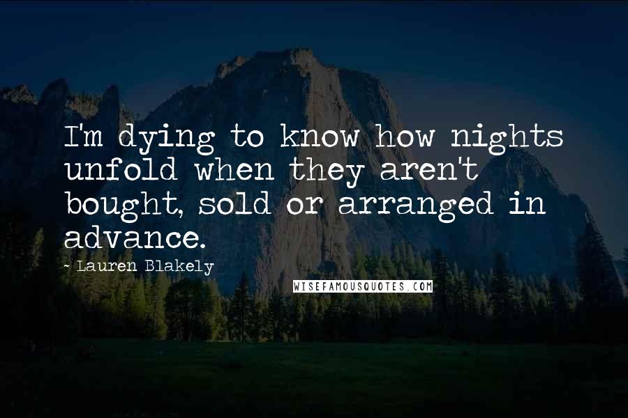 Lauren Blakely Quotes: I'm dying to know how nights unfold when they aren't bought, sold or arranged in advance.