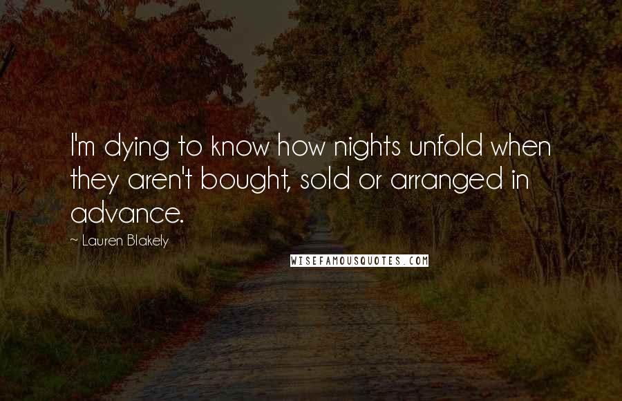 Lauren Blakely Quotes: I'm dying to know how nights unfold when they aren't bought, sold or arranged in advance.