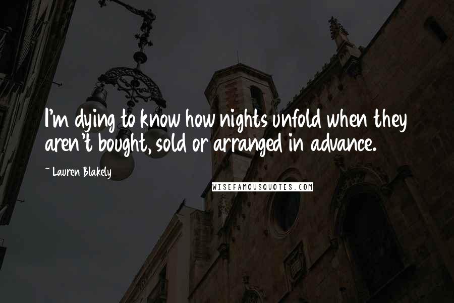 Lauren Blakely Quotes: I'm dying to know how nights unfold when they aren't bought, sold or arranged in advance.