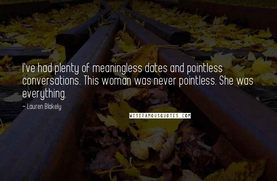 Lauren Blakely Quotes: I've had plenty of meaningless dates and pointless conversations. This woman was never pointless. She was everything.