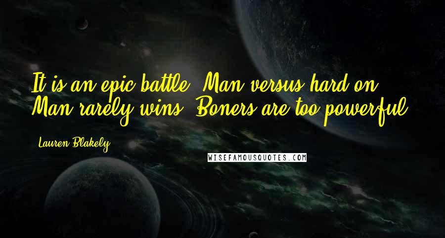 Lauren Blakely Quotes: It is an epic battle. Man versus hard-on. Man rarely wins. Boners are too powerful.