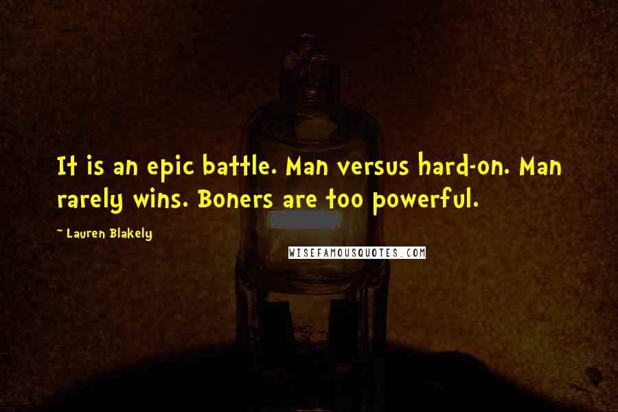 Lauren Blakely Quotes: It is an epic battle. Man versus hard-on. Man rarely wins. Boners are too powerful.