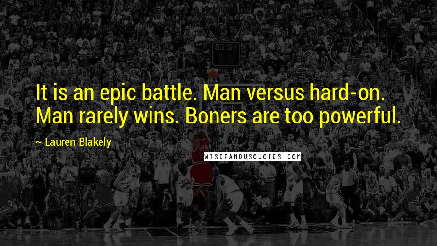 Lauren Blakely Quotes: It is an epic battle. Man versus hard-on. Man rarely wins. Boners are too powerful.