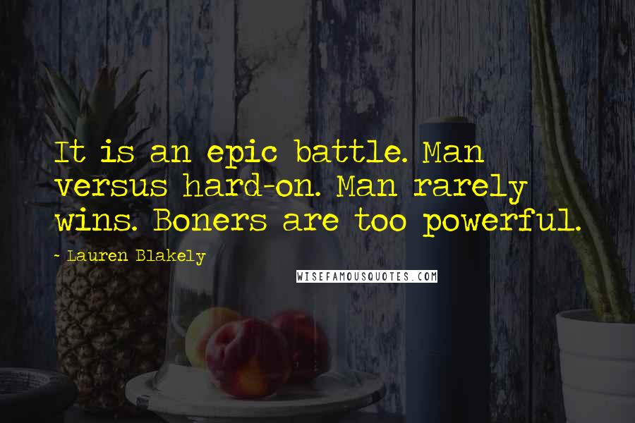 Lauren Blakely Quotes: It is an epic battle. Man versus hard-on. Man rarely wins. Boners are too powerful.