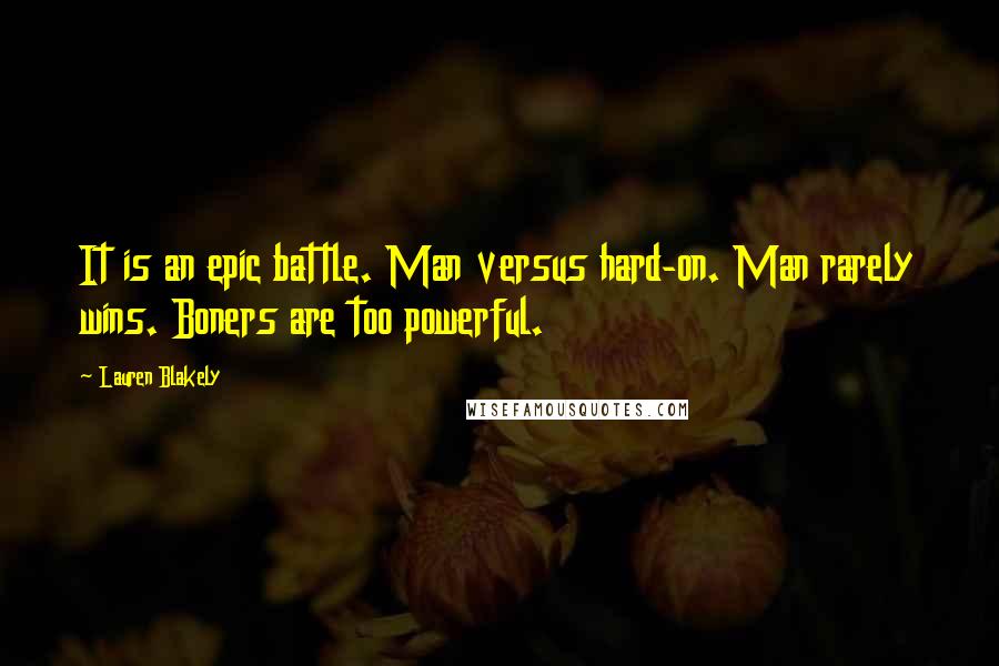 Lauren Blakely Quotes: It is an epic battle. Man versus hard-on. Man rarely wins. Boners are too powerful.