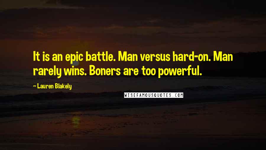 Lauren Blakely Quotes: It is an epic battle. Man versus hard-on. Man rarely wins. Boners are too powerful.