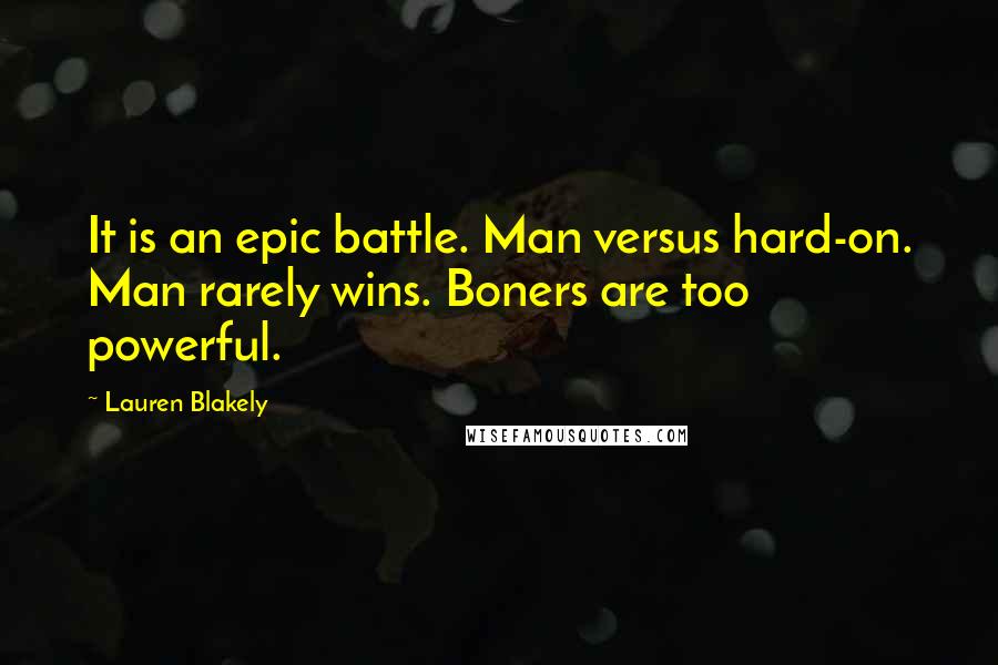 Lauren Blakely Quotes: It is an epic battle. Man versus hard-on. Man rarely wins. Boners are too powerful.