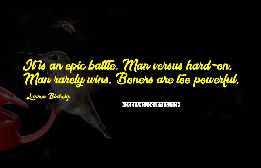 Lauren Blakely Quotes: It is an epic battle. Man versus hard-on. Man rarely wins. Boners are too powerful.