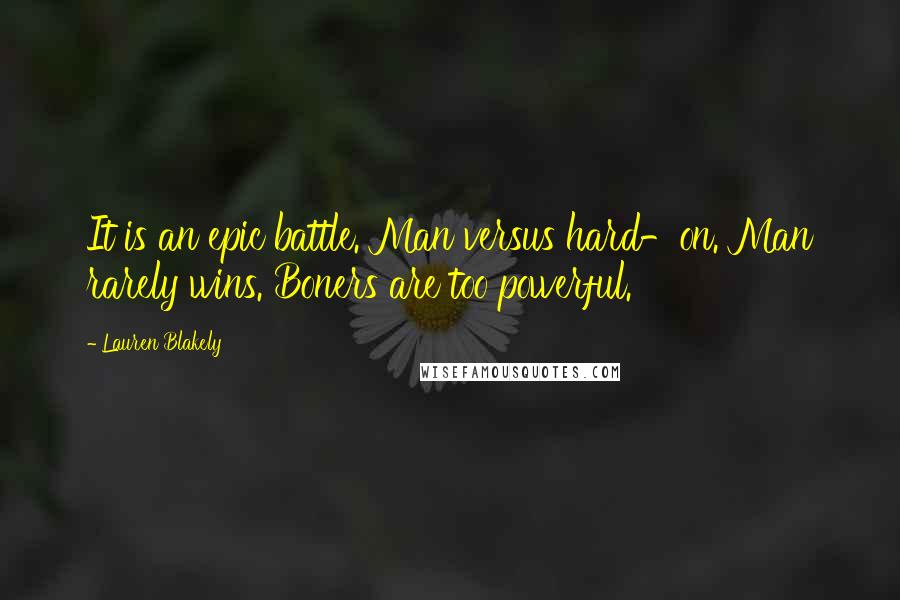 Lauren Blakely Quotes: It is an epic battle. Man versus hard-on. Man rarely wins. Boners are too powerful.