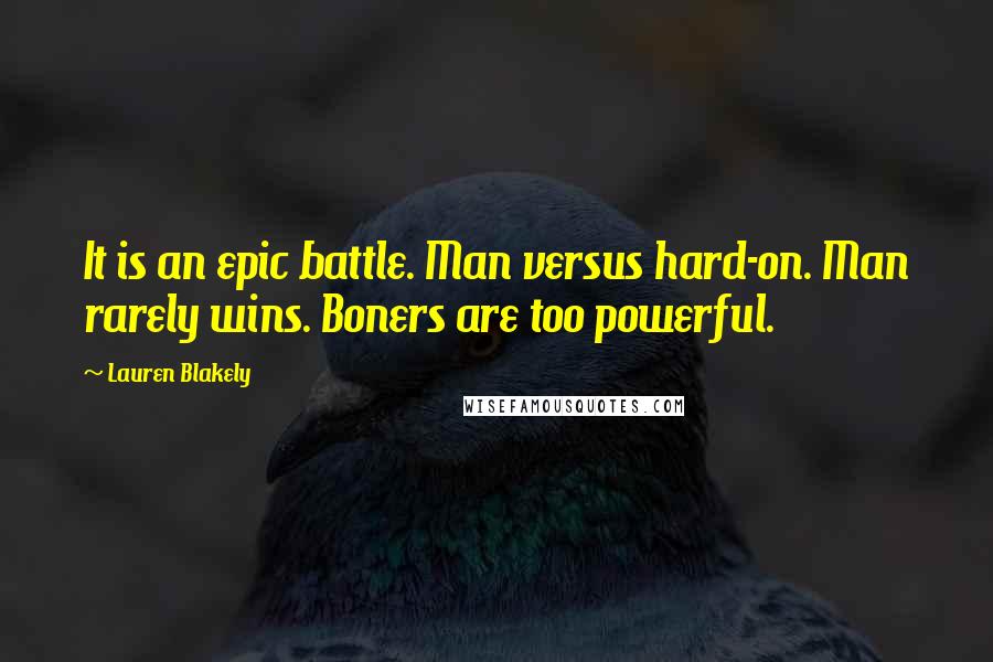 Lauren Blakely Quotes: It is an epic battle. Man versus hard-on. Man rarely wins. Boners are too powerful.